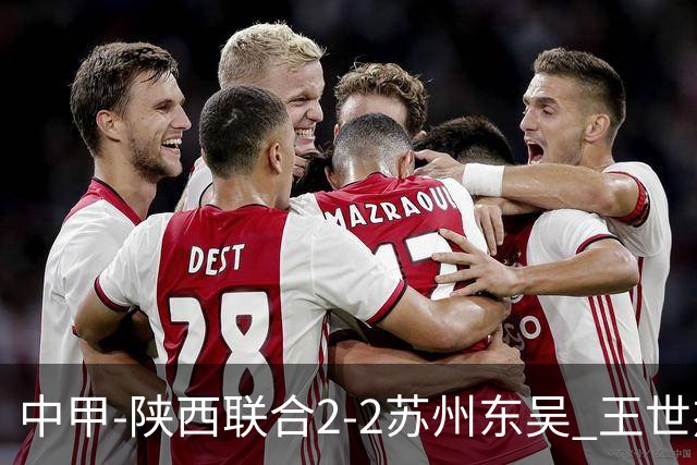 中甲-陕西联合2-2苏州东吴 王世杰建功米尔扎提破门 东吴10轮不败