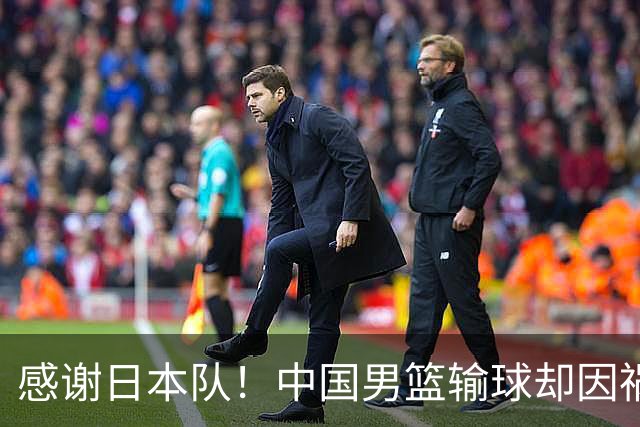 感谢日本队！中国男篮输球却因祸得福，赛后收获3个好消息